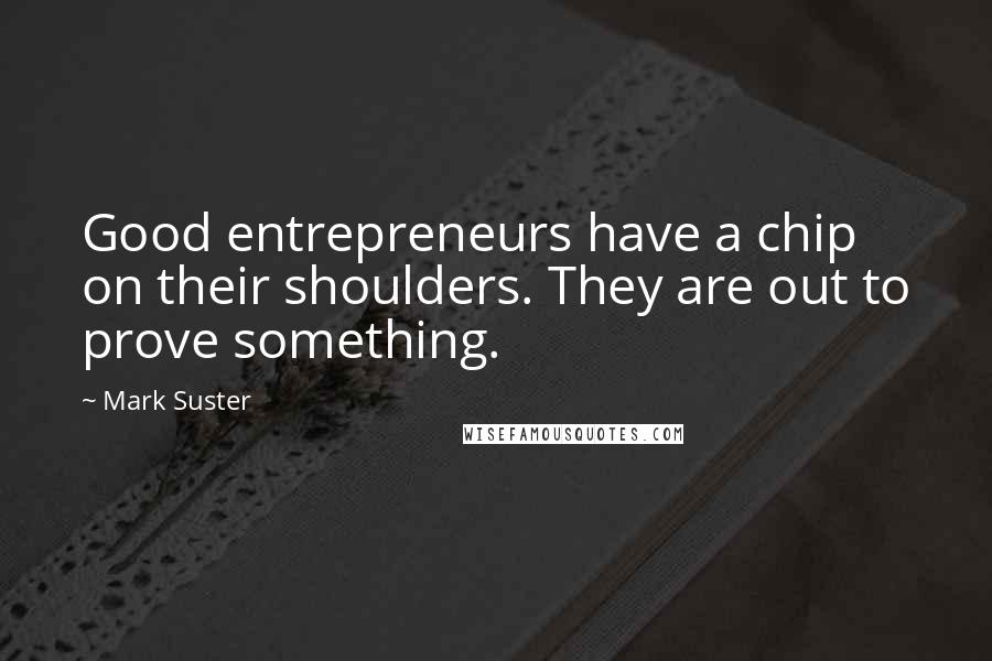 Mark Suster Quotes: Good entrepreneurs have a chip on their shoulders. They are out to prove something.