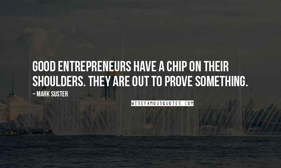 Mark Suster Quotes: Good entrepreneurs have a chip on their shoulders. They are out to prove something.