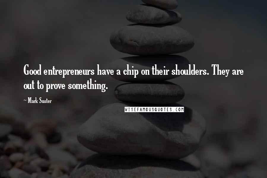 Mark Suster Quotes: Good entrepreneurs have a chip on their shoulders. They are out to prove something.