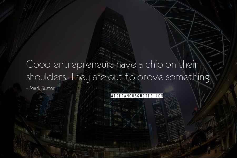 Mark Suster Quotes: Good entrepreneurs have a chip on their shoulders. They are out to prove something.