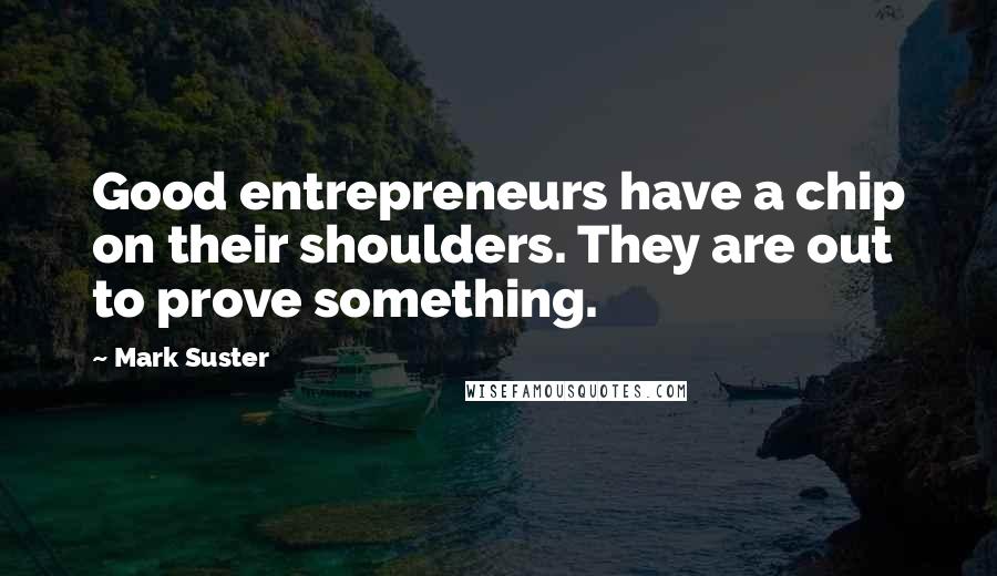 Mark Suster Quotes: Good entrepreneurs have a chip on their shoulders. They are out to prove something.