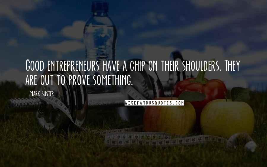 Mark Suster Quotes: Good entrepreneurs have a chip on their shoulders. They are out to prove something.