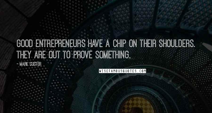 Mark Suster Quotes: Good entrepreneurs have a chip on their shoulders. They are out to prove something.