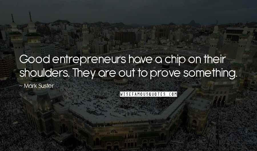 Mark Suster Quotes: Good entrepreneurs have a chip on their shoulders. They are out to prove something.