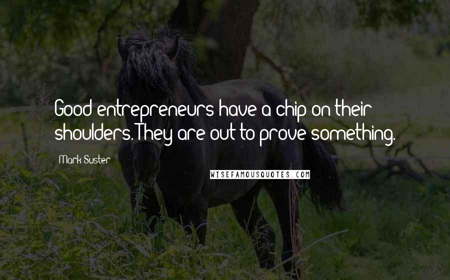 Mark Suster Quotes: Good entrepreneurs have a chip on their shoulders. They are out to prove something.