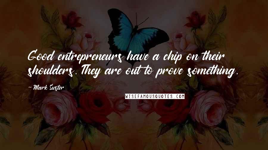 Mark Suster Quotes: Good entrepreneurs have a chip on their shoulders. They are out to prove something.