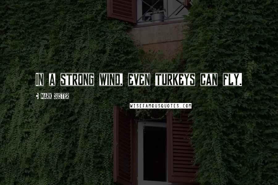 Mark Suster Quotes: In a strong wind, even turkeys can fly.