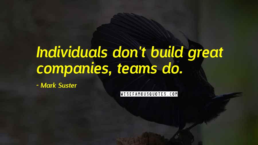 Mark Suster Quotes: Individuals don't build great companies, teams do.