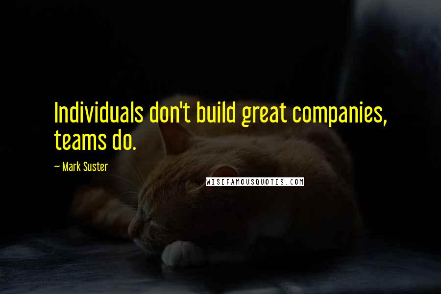 Mark Suster Quotes: Individuals don't build great companies, teams do.