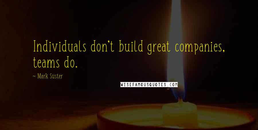 Mark Suster Quotes: Individuals don't build great companies, teams do.