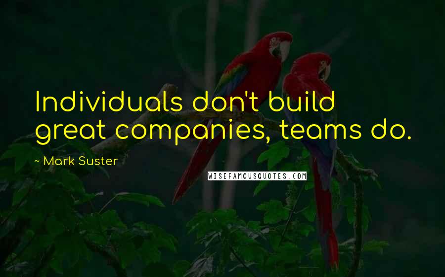 Mark Suster Quotes: Individuals don't build great companies, teams do.