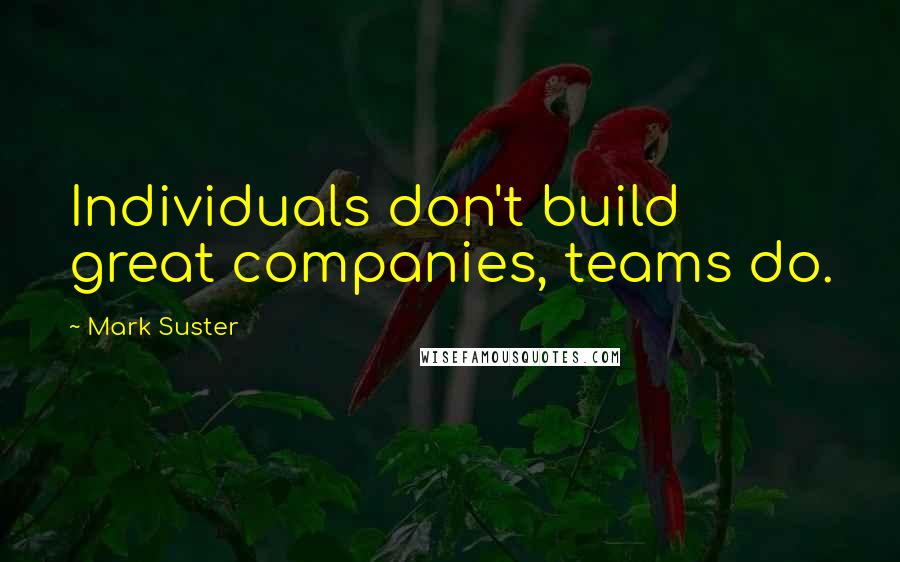 Mark Suster Quotes: Individuals don't build great companies, teams do.