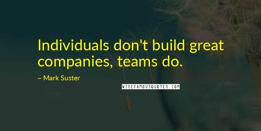 Mark Suster Quotes: Individuals don't build great companies, teams do.