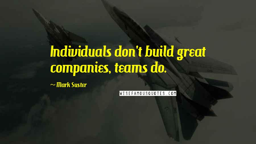 Mark Suster Quotes: Individuals don't build great companies, teams do.