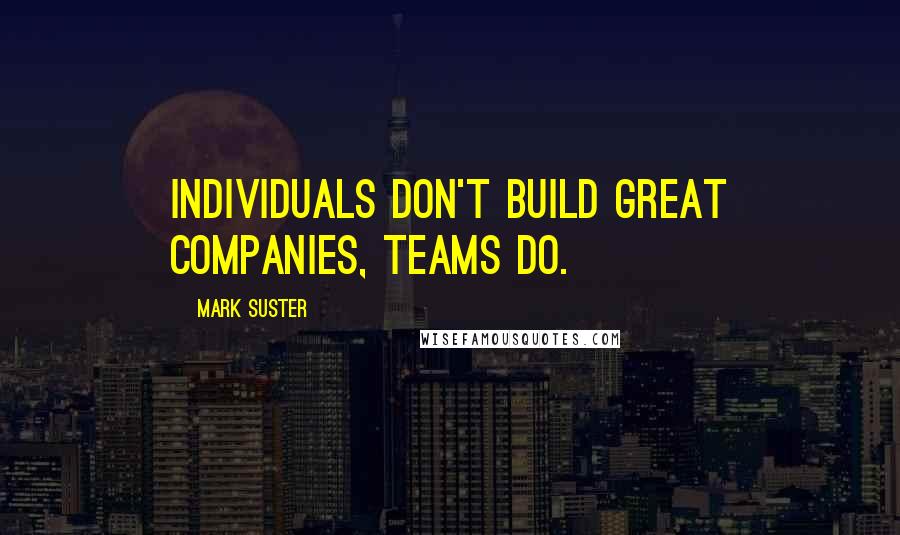 Mark Suster Quotes: Individuals don't build great companies, teams do.