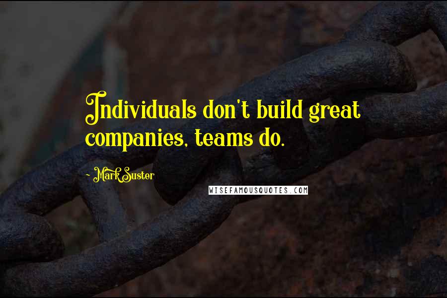 Mark Suster Quotes: Individuals don't build great companies, teams do.