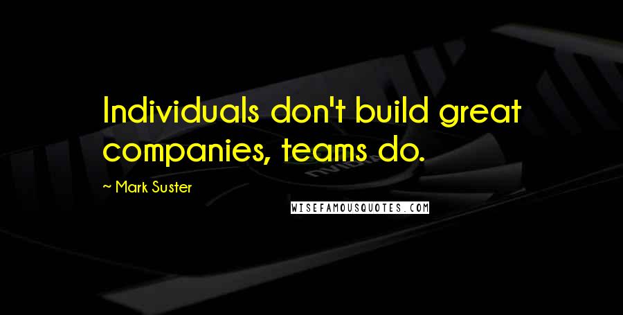 Mark Suster Quotes: Individuals don't build great companies, teams do.