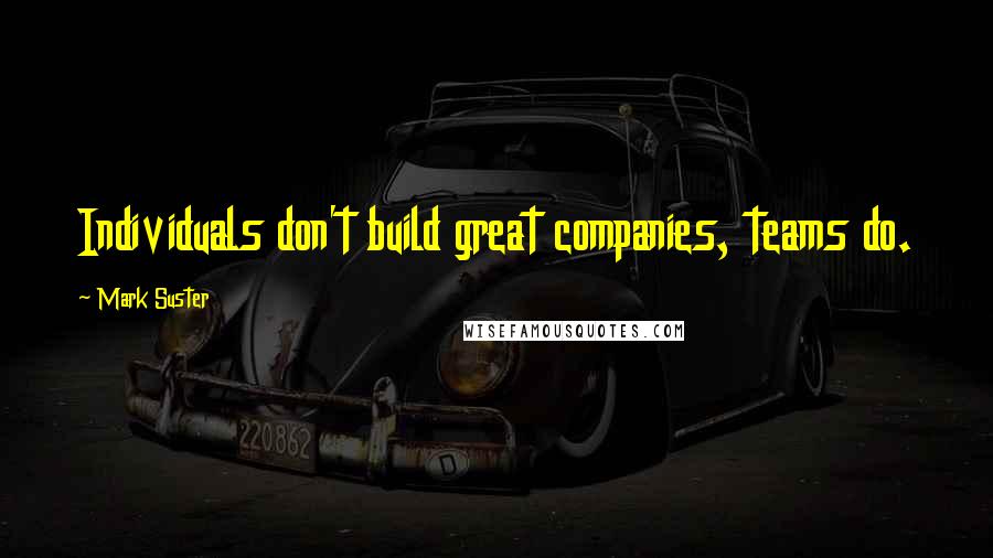 Mark Suster Quotes: Individuals don't build great companies, teams do.