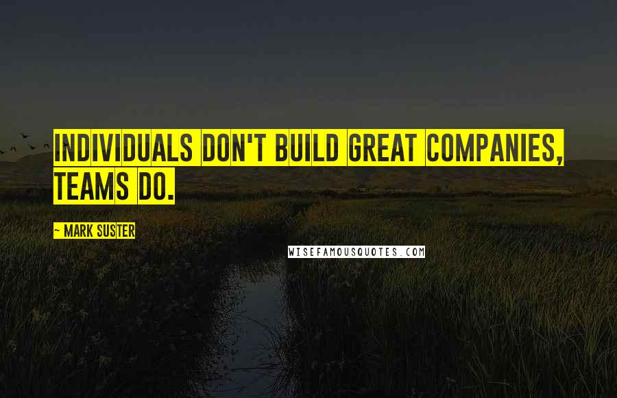 Mark Suster Quotes: Individuals don't build great companies, teams do.