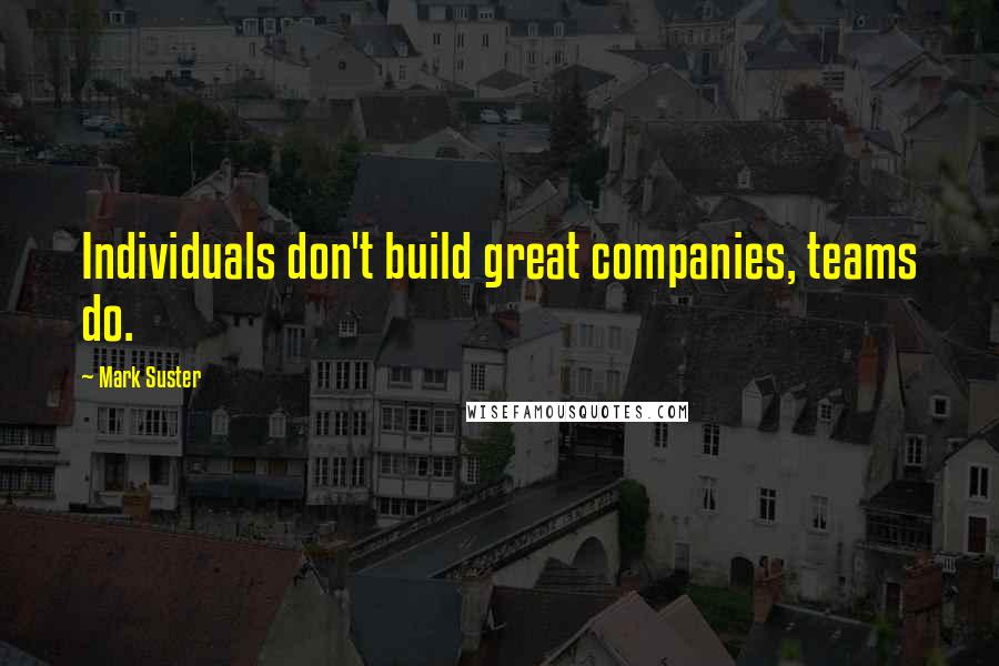 Mark Suster Quotes: Individuals don't build great companies, teams do.