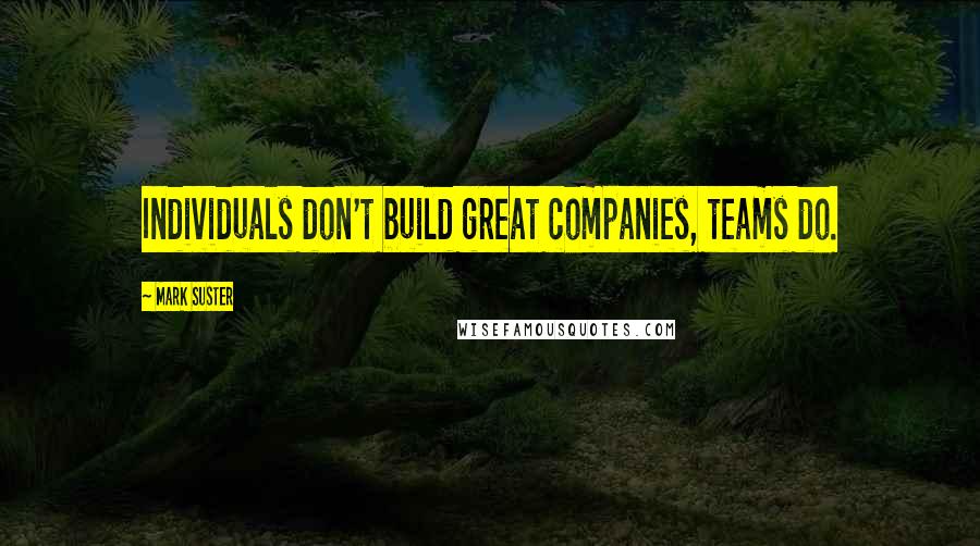 Mark Suster Quotes: Individuals don't build great companies, teams do.