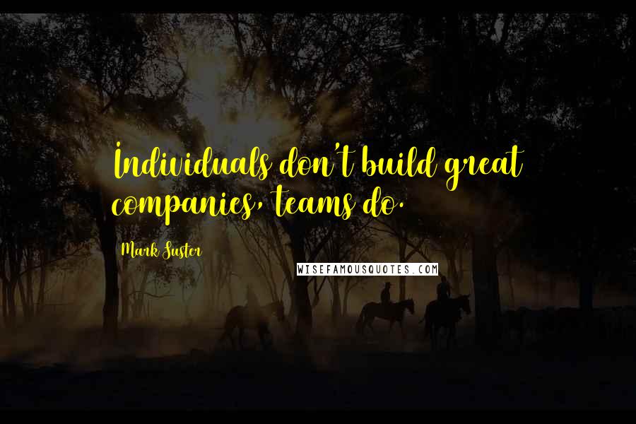 Mark Suster Quotes: Individuals don't build great companies, teams do.