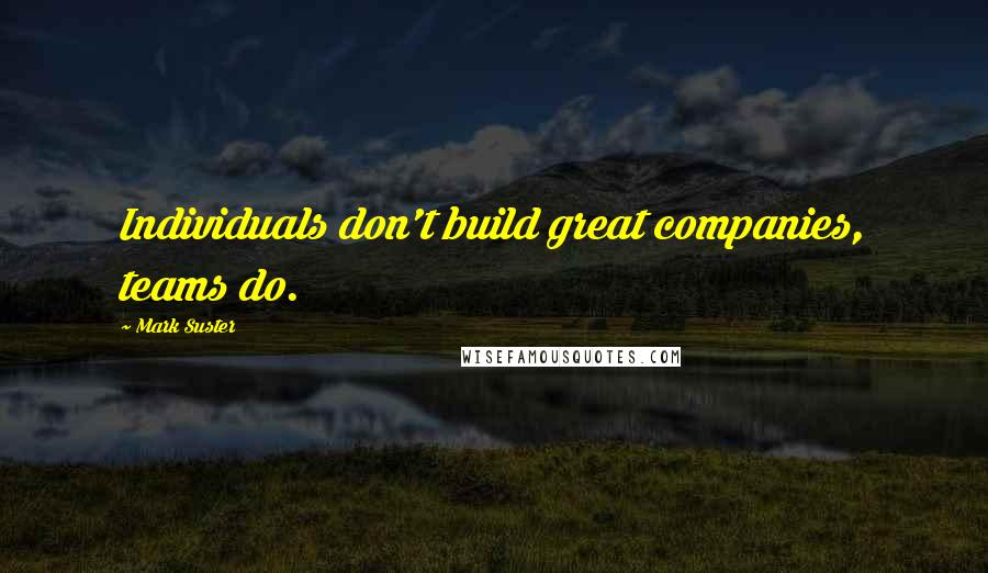 Mark Suster Quotes: Individuals don't build great companies, teams do.