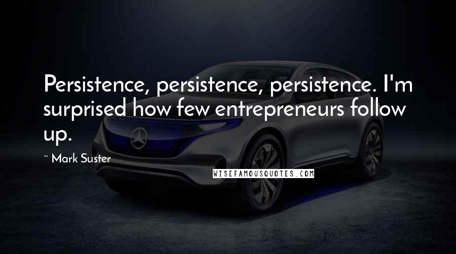 Mark Suster Quotes: Persistence, persistence, persistence. I'm surprised how few entrepreneurs follow up.