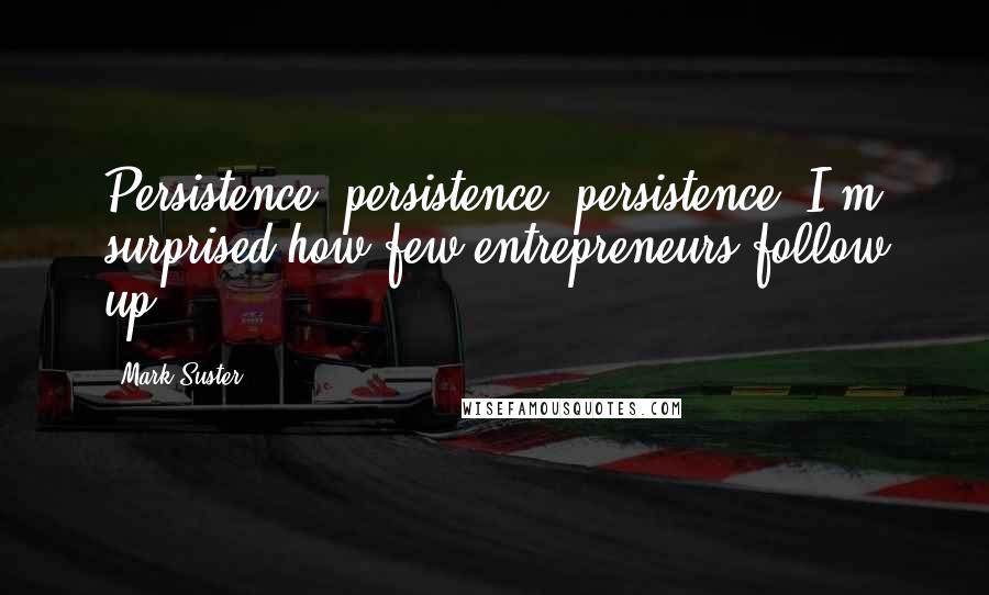 Mark Suster Quotes: Persistence, persistence, persistence. I'm surprised how few entrepreneurs follow up.