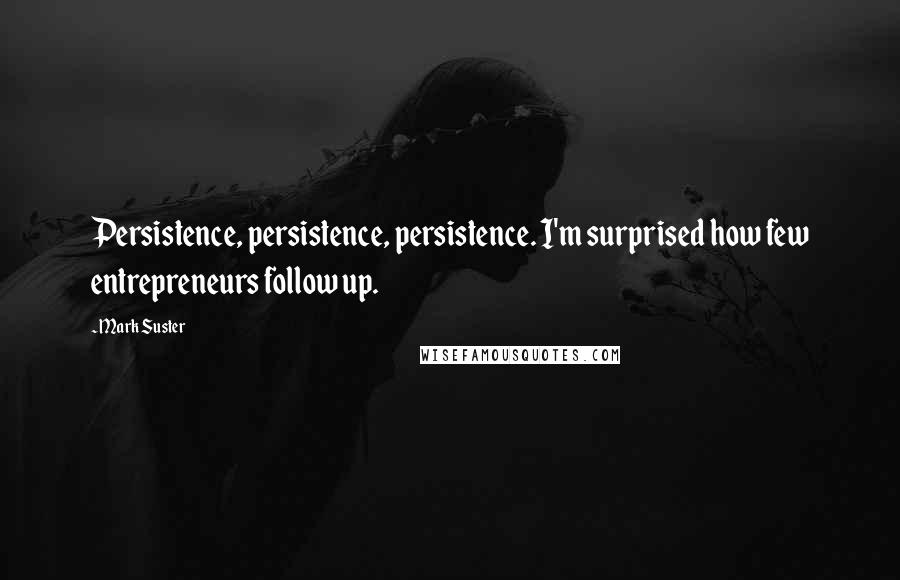 Mark Suster Quotes: Persistence, persistence, persistence. I'm surprised how few entrepreneurs follow up.