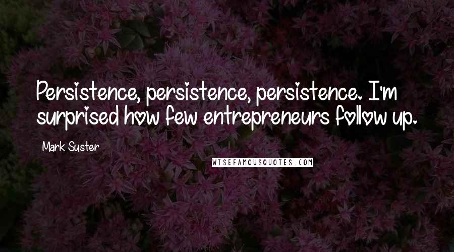 Mark Suster Quotes: Persistence, persistence, persistence. I'm surprised how few entrepreneurs follow up.