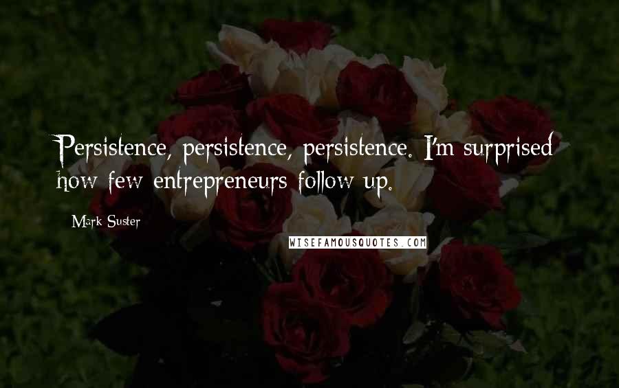 Mark Suster Quotes: Persistence, persistence, persistence. I'm surprised how few entrepreneurs follow up.