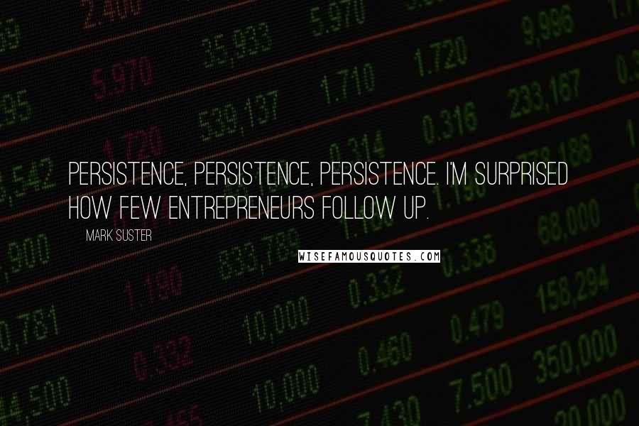 Mark Suster Quotes: Persistence, persistence, persistence. I'm surprised how few entrepreneurs follow up.