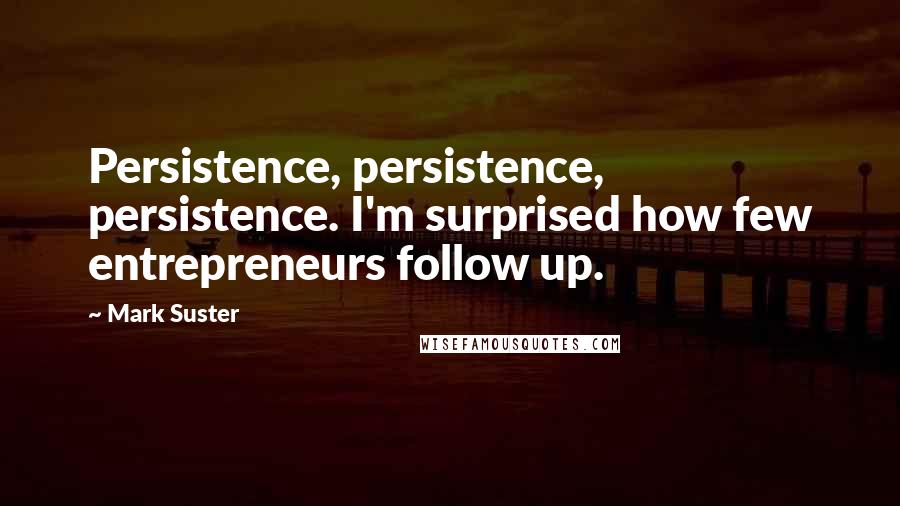 Mark Suster Quotes: Persistence, persistence, persistence. I'm surprised how few entrepreneurs follow up.