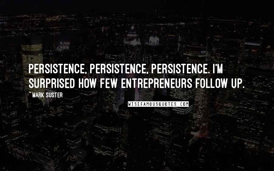 Mark Suster Quotes: Persistence, persistence, persistence. I'm surprised how few entrepreneurs follow up.
