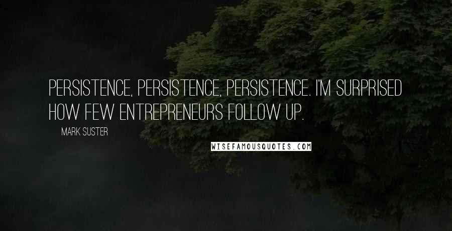 Mark Suster Quotes: Persistence, persistence, persistence. I'm surprised how few entrepreneurs follow up.