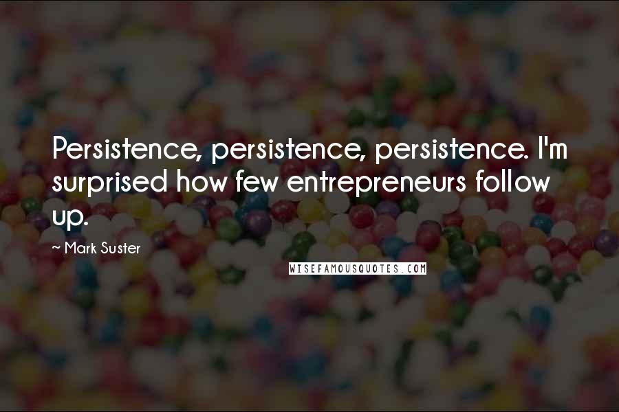Mark Suster Quotes: Persistence, persistence, persistence. I'm surprised how few entrepreneurs follow up.