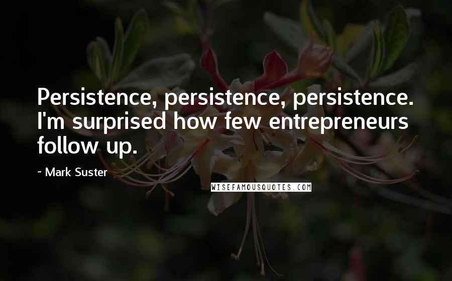 Mark Suster Quotes: Persistence, persistence, persistence. I'm surprised how few entrepreneurs follow up.