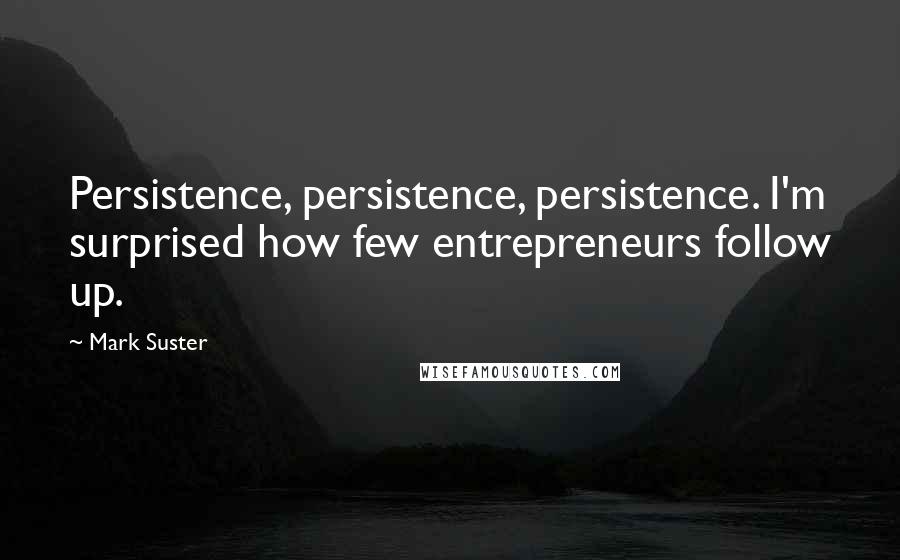 Mark Suster Quotes: Persistence, persistence, persistence. I'm surprised how few entrepreneurs follow up.