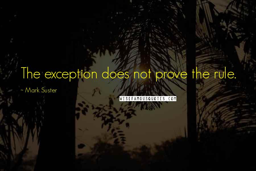 Mark Suster Quotes: The exception does not prove the rule.