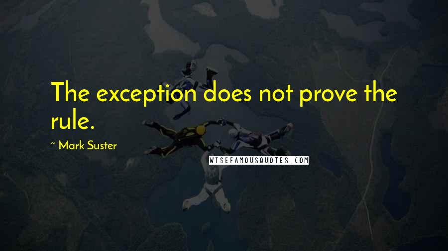 Mark Suster Quotes: The exception does not prove the rule.