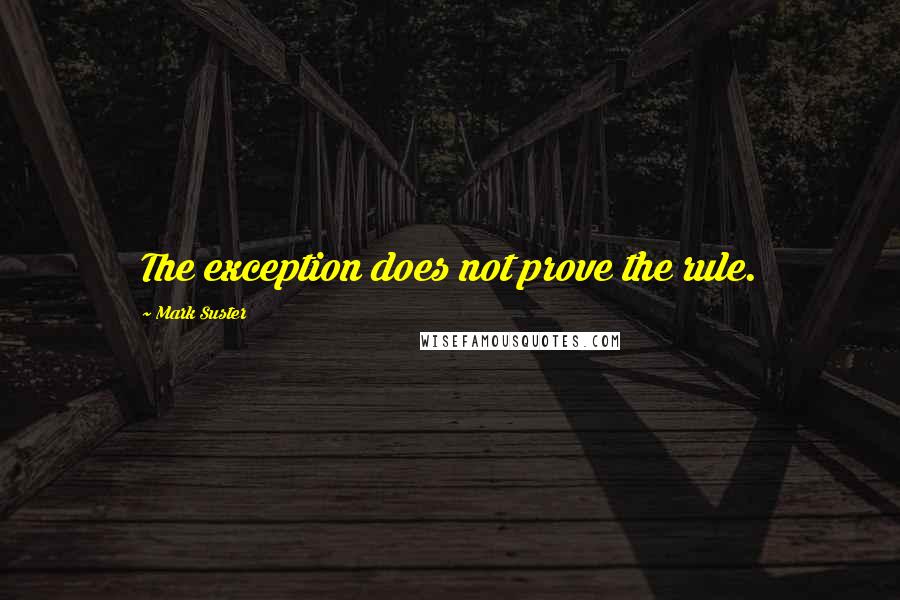 Mark Suster Quotes: The exception does not prove the rule.