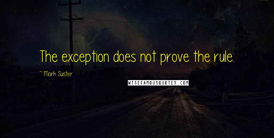 Mark Suster Quotes: The exception does not prove the rule.