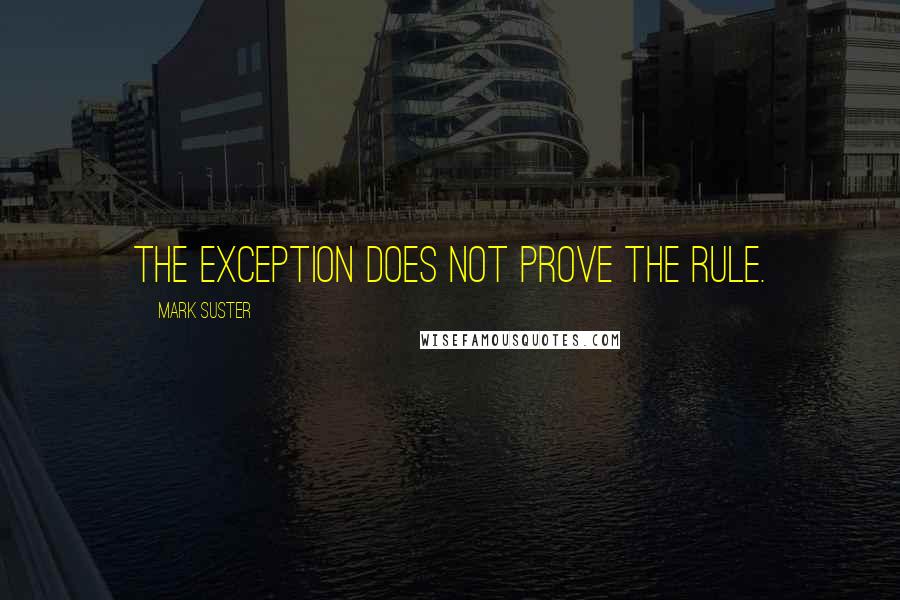 Mark Suster Quotes: The exception does not prove the rule.