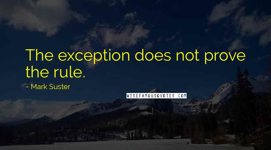 Mark Suster Quotes: The exception does not prove the rule.
