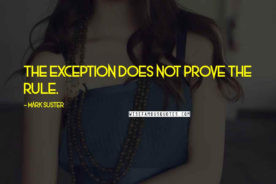 Mark Suster Quotes: The exception does not prove the rule.