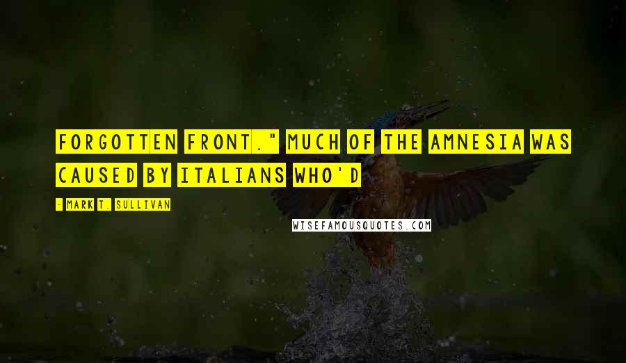 Mark T. Sullivan Quotes: Forgotten Front." Much of the amnesia was caused by Italians who'd