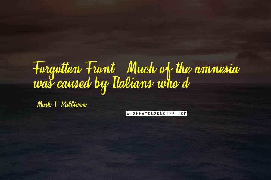 Mark T. Sullivan Quotes: Forgotten Front." Much of the amnesia was caused by Italians who'd
