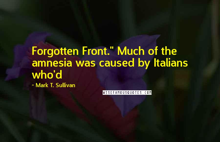 Mark T. Sullivan Quotes: Forgotten Front." Much of the amnesia was caused by Italians who'd