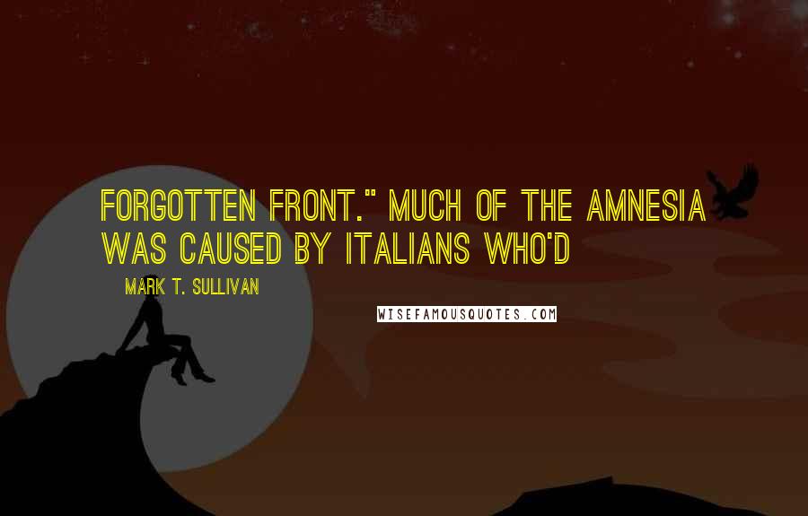 Mark T. Sullivan Quotes: Forgotten Front." Much of the amnesia was caused by Italians who'd